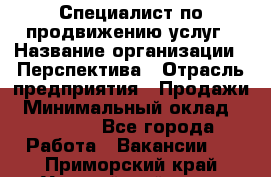 Специалист по продвижению услуг › Название организации ­ Перспектива › Отрасль предприятия ­ Продажи › Минимальный оклад ­ 40 000 - Все города Работа » Вакансии   . Приморский край,Уссурийский г. о. 